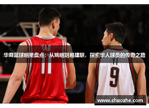 华裔篮球明星盘点：从姚明到易建联，探索华人球员的传奇之路